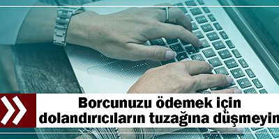 Borcunuzu ödemek için dolandırıcıların tuzağına düşmeyin