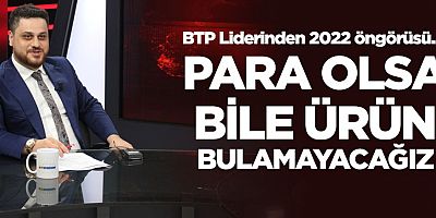 BTP Genel Başkanı Baş: “Para olsa bile ürün bulamayacağız bir süreç geliyor”