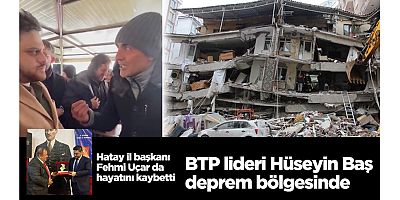 BTP lideri Hüseyin Baş deprem bölgesinde