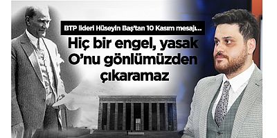 BTP lideri Hüseyin Baş’tan 10 Kasım mesajı…