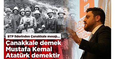 BTP liderinden Çanakkale mesajı: Çanakkale demek Mustafa Kemal Atatürk demektir