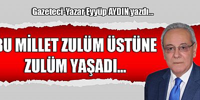 BU MİLLET ZULÜM ÜSTÜNE ZULÜM YAŞADI...