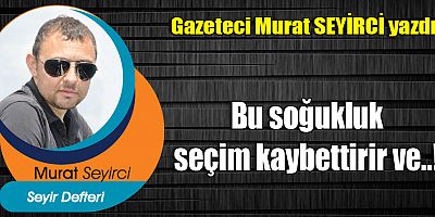 Bu soğukluk seçim kaybettirir ve..!