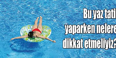 Bu yaz tatil yaparken nelere dikkat etmeliyiz?