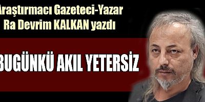 BUGÜNKÜ AKIL YETERSİZ