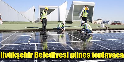 Büyükşehir Belediyesi güneş toplayacak