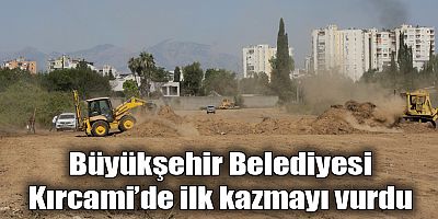 Büyükşehir Belediyesi Kırcami’de ilk kazmayı vurdu