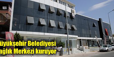 Büyükşehir Belediyesi Sağlık Merkezi kuruyor