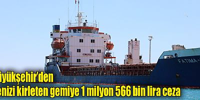 Büyükşehir’den denizi kirleten gemiye 1 milyon 566 bin lira ceza