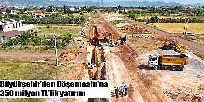 Büyükşehir’den Döşemealtı’na 350 milyon TL’lik yatırım