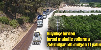 Büyükşehir’den kırsal mahalle yollarına 759 milyar 505 milyon TL yatırım