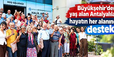 Büyükşehir’den yaş alan Antalyalılara hayatın her alanında destek