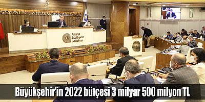 Büyükşehir’in 2022 bütçesi 3 milyar 500 milyon TL