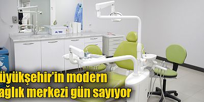 Büyükşehir’in modern sağlık merkezi gün sayıyor