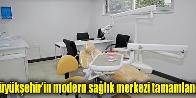 Büyükşehir’in modern sağlık merkezi tamamlandı