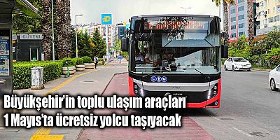 Büyükşehir’in toplu ulaşım araçları 1 Mayıs’ta ücretsiz yolcu taşıyacak