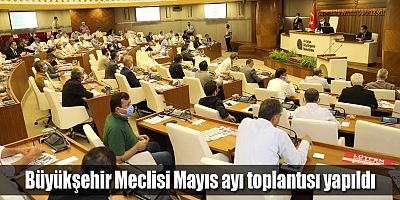 Büyükşehir Meclisi Mayıs ayı toplantısı yapıldı