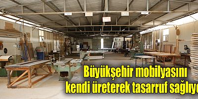 Büyükşehir mobilyasını kendi üreterek tasarruf sağlıyor