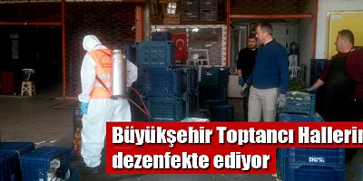 Büyükşehir Toptancı Hallerini dezenfekte ediyor