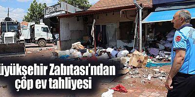 Büyükşehir Zabıtası’ndan çöp ev tahliyesi