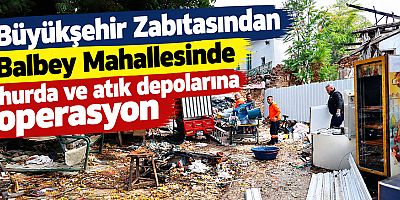 Büyükşehir Zabıtasından Balbey Mahallesinde hurda ve atık depolarına operasyon
