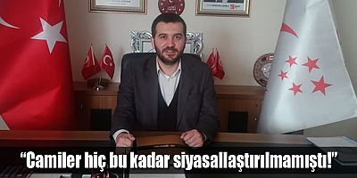 “Camiler hiç bu kadar siyasallaştırılmamıştı!”