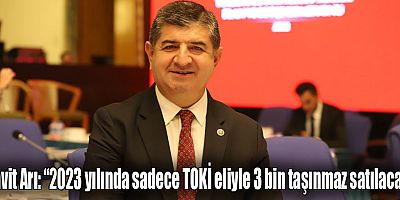 Cavit Arı: “2023 yılında sadece TOKİ eliyle 3 bin taşınmaz satılacak