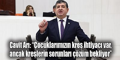 Cavit Arı: “Çocuklarımızın kreş ihtiyacı var, ancak kreşlerin sorunları çözüm bekliyor”