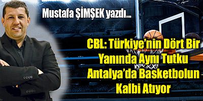 CBL: Türkiye’nin Dört Bir Yanında Aynı Tutku — Antalya’da Basketbolun Kalbi Atıyor