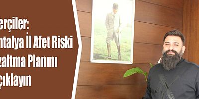 Çerçiler: Antalya İl Afet Riski Azaltma Planını açıklayın