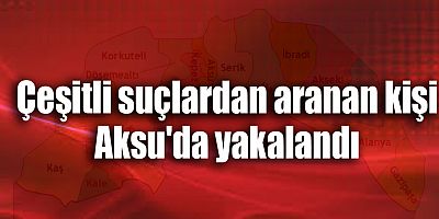 Çeşitli suçlardan aranan kişi Aksu'da yakalandı