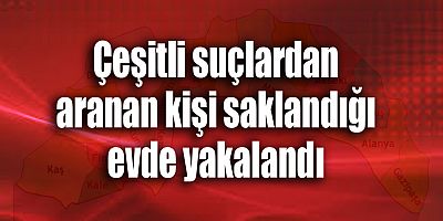 Çeşitli suçlardan aranan kişi saklandığı evde yakalandı