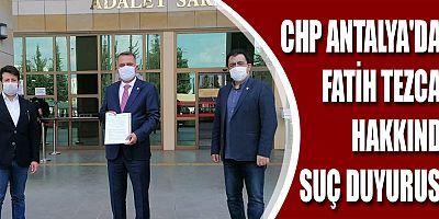 CHP Antalya'dan, Fatih Tezcan hakkında suç duyurusu