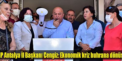 CHP Antalya İl Başkanı Cengiz: Ekonomik kriz buhrana dönüştü