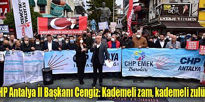CHP Antalya İl Başkanı Cengiz: Kademeli zam, kademeli zulüm