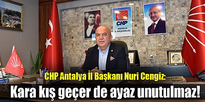CHP Antalya İl Başkanı Cengiz: Kara kış geçer de ayaz unutulmaz!