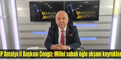 CHP Antalya İl Başkanı Cengiz: Millet sabah öğle akşam kuyruklarda
