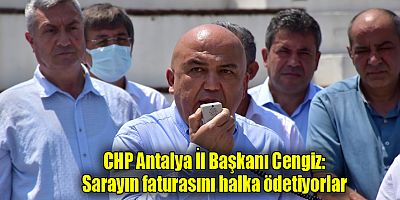 CHP Antalya İl Başkanı Cengiz: Sarayın faturasını halka ödetiyorlar