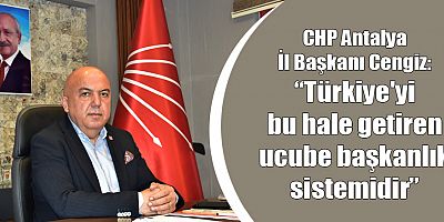 CHP Antalya İl Başkanı Cengiz: Türkiye'yi bu hale getiren ucube başkanlık sistemidir