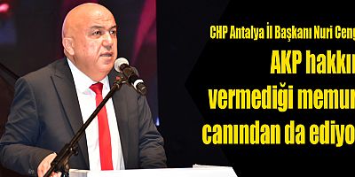 CHP Antalya İl Başkanı Nuri Cengiz: AKP hakkını vermediği memuru canından da ediyor!