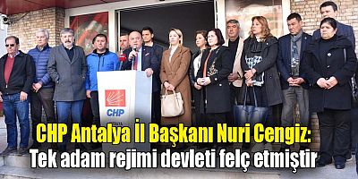 CHP Antalya İl Başkanı Nuri Cengiz: Tek adam rejimi devleti felç etmiştir