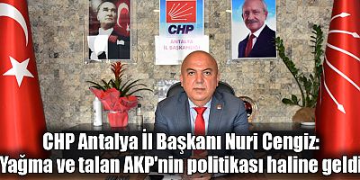 CHP Antalya İl Başkanı Nuri Cengiz: Yağma ve talan AKP'nin politikası haline geldi