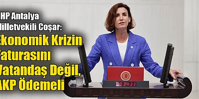 CHP Antalya Milletvekili Coşar: Ekonomik Krizin Faturasını Vatandaş Değil