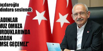 CHP Genel Başkanı ve Cumhurbaşkanı Adayı Kılıçdaroğlu kadınlara seslendi