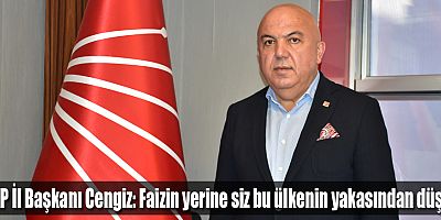 CHP İl Başkanı Cengiz: Faizin yerine siz bu ülkenin yakasından düşün
