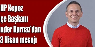 CHP Kepez İlçe Başkanı Önder Kurnaz'dan 23 Nisan mesajı