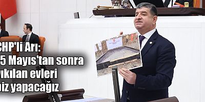 CHP'li Arı: 15 Mayıs'tan sonra yıkılan evleri biz yapacağız