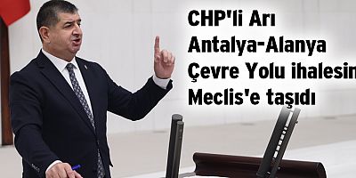 CHP'li Arı Antalya-Alanya Çevre Yolu ihalesini Meclis'e taşıdı