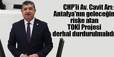 CHP'li Arı: Antalya'nın geleceğini riske atan TOKİ Projesi derhal durdurulmalıdır