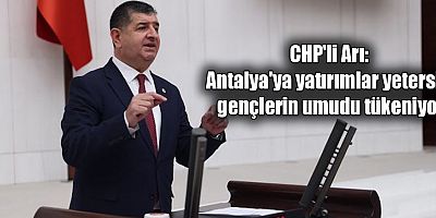 CHP'li Arı: Antalya'ya yatırımlar yetersiz, gençlerin umudu tükeniyor